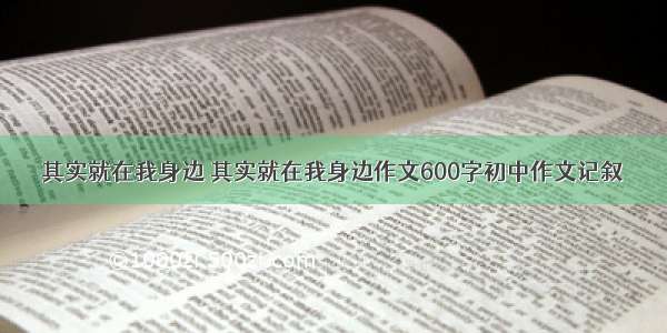 其实就在我身边 其实就在我身边作文600字初中作文记叙