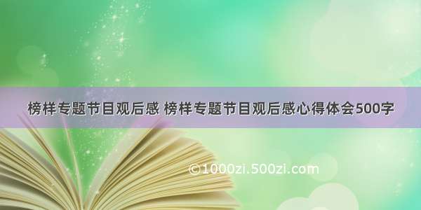 榜样专题节目观后感 榜样专题节目观后感心得体会500字