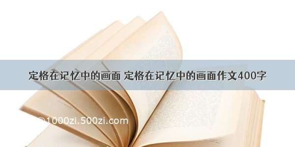 定格在记忆中的画面 定格在记忆中的画面作文400字