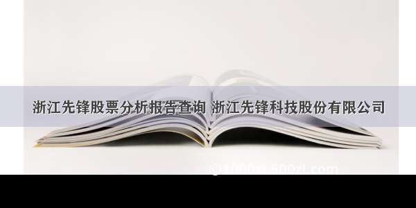 浙江先锋股票分析报告查询 浙江先锋科技股份有限公司