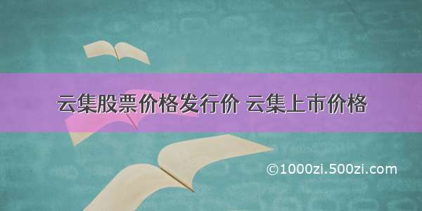 云集股票价格发行价 云集上市价格