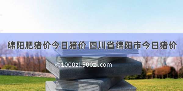 绵阳肥猪价今日猪价 四川省绵阳市今日猪价