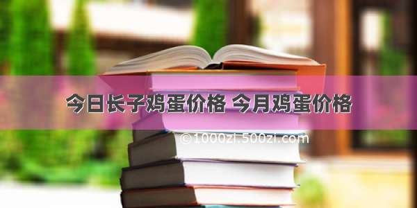 今日长子鸡蛋价格 今月鸡蛋价格