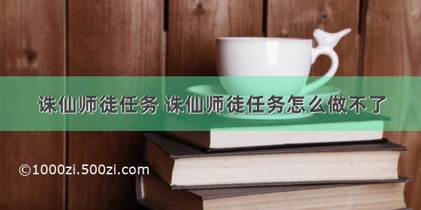 诛仙师徒任务 诛仙师徒任务怎么做不了