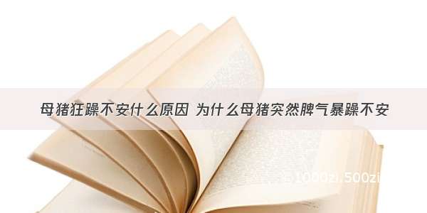 母猪狂躁不安什么原因 为什么母猪突然脾气暴躁不安