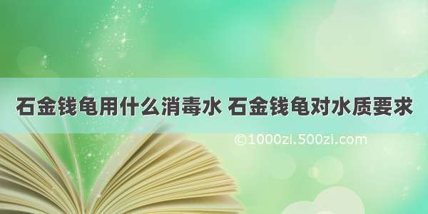 石金钱龟用什么消毒水 石金钱龟对水质要求