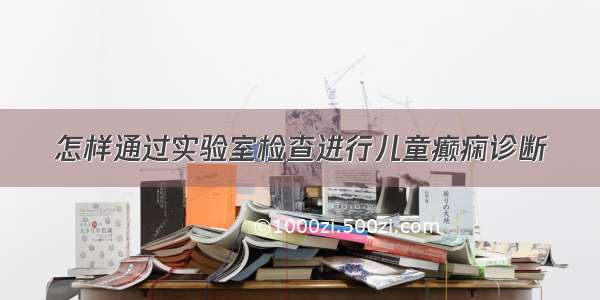 怎样通过实验室检查进行儿童癫痫诊断