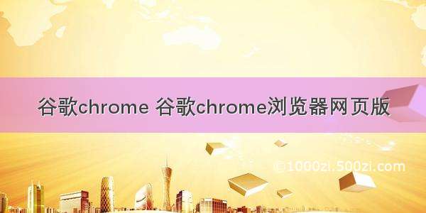 谷歌chrome 谷歌chrome浏览器网页版