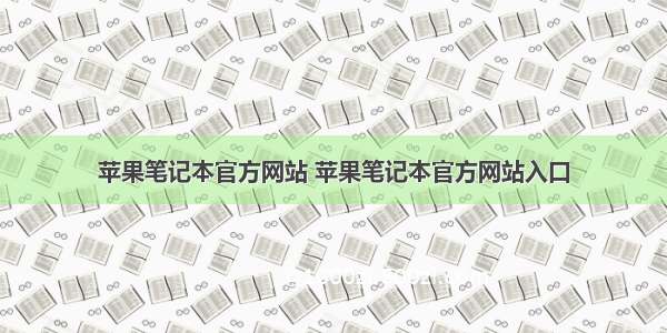 苹果笔记本官方网站 苹果笔记本官方网站入口