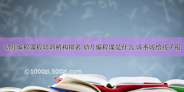 幼儿编程课程培训机构排名 幼儿编程课是什么 该不该给孩子报