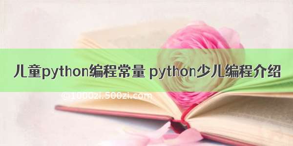 儿童python编程常量 python少儿编程介绍