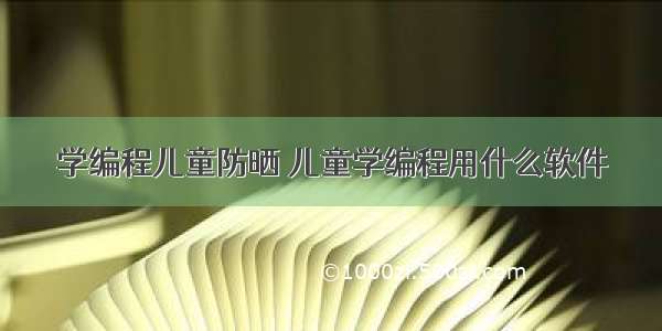 学编程儿童防晒 儿童学编程用什么软件