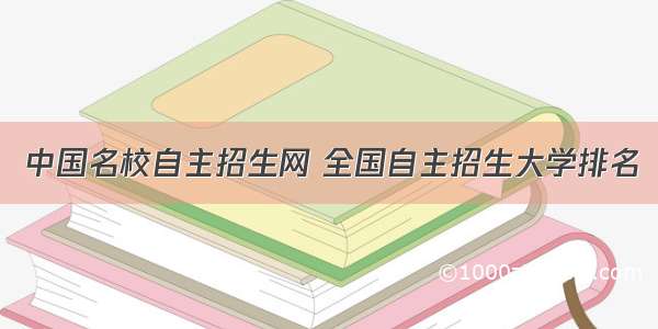 中国名校自主招生网 全国自主招生大学排名