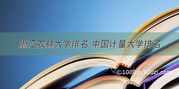 浙江农林大学排名 中国计量大学排名