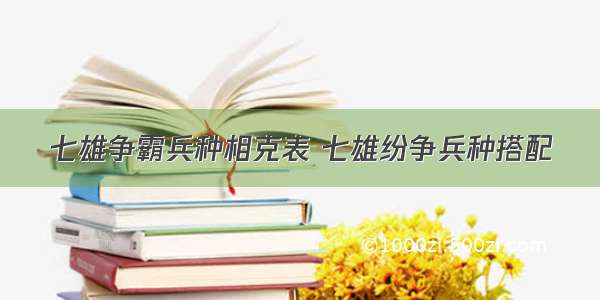 七雄争霸兵种相克表 七雄纷争兵种搭配