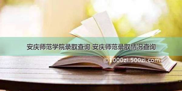 安庆师范学院录取查询 安庆师范录取情况查询