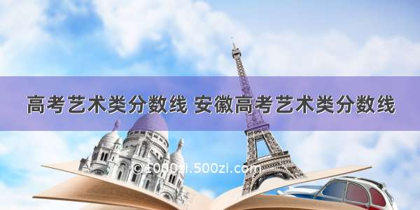 高考艺术类分数线 安徽高考艺术类分数线