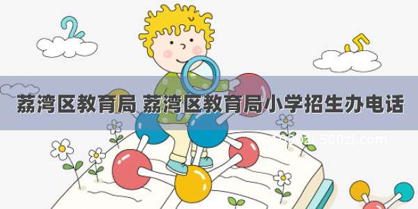 荔湾区教育局 荔湾区教育局小学招生办电话