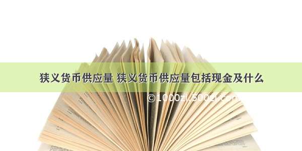 狭义货币供应量 狭义货币供应量包括现金及什么