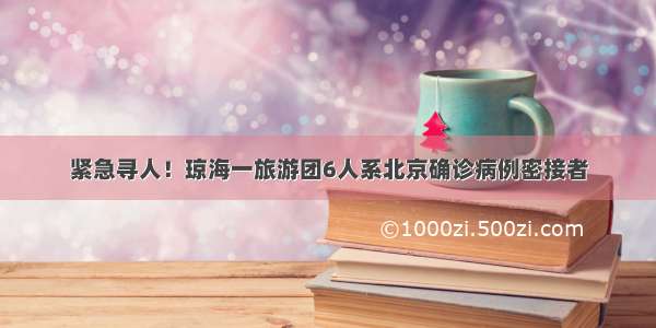 紧急寻人！琼海一旅游团6人系北京确诊病例密接者