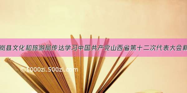 岢岚县文化和旅游局传达学习中国共产党山西省第十二次代表大会精神