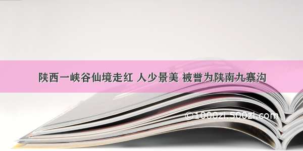 陕西一峡谷仙境走红 人少景美 被誉为陕南九寨沟