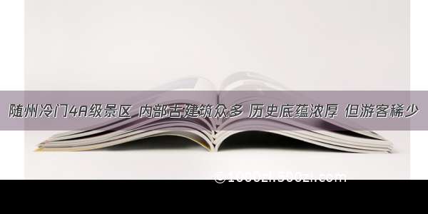 随州冷门4A级景区 内部古建筑众多 历史底蕴浓厚 但游客稀少