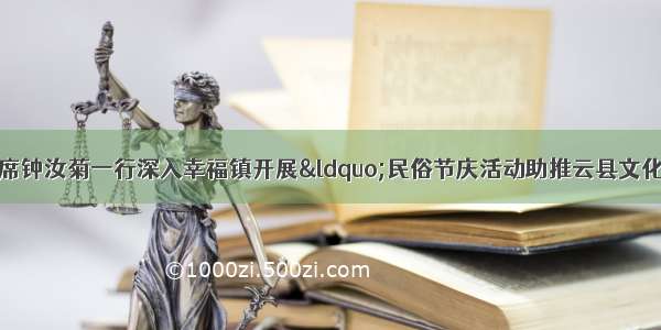 县政协党组书记 主席钟汝菊一行深入幸福镇开展“民俗节庆活动助推云县文化旅游发展”