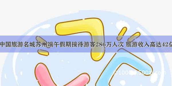 中国旅游名城苏州端午假期接待游客286万人次 旅游收入高达42亿