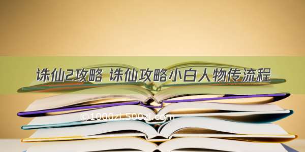 诛仙2攻略 诛仙攻略小白人物传流程