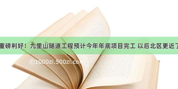 重磅利好！九里山隧道工程预计今年年底项目完工 以后北区更近了