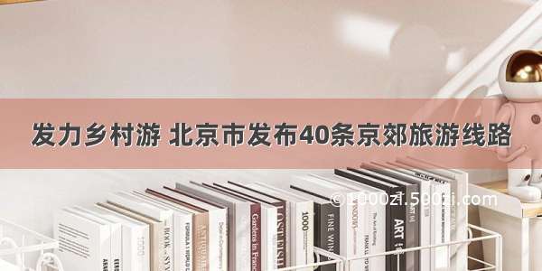 发力乡村游 北京市发布40条京郊旅游线路