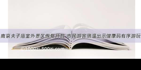 南京夫子庙室外景区恢复开放 市民游客测温出示健康码有序游玩