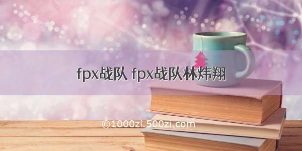 fpx战队 fpx战队林炜翔