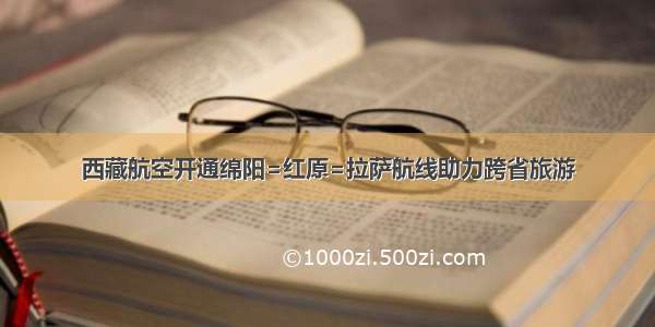 西藏航空开通绵阳=红原=拉萨航线助力跨省旅游