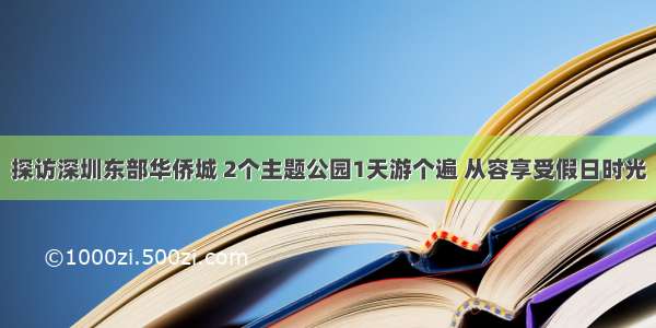 探访深圳东部华侨城 2个主题公园1天游个遍 从容享受假日时光