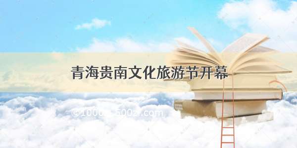 青海贵南文化旅游节开幕
