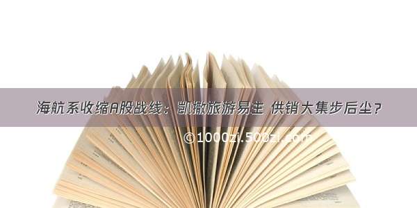 海航系收缩A股战线：凯撒旅游易主 供销大集步后尘？