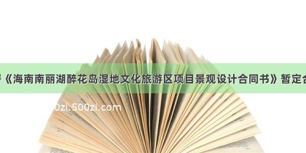 山水比德签署《海南南丽湖醉花岛湿地文化旅游区项目景观设计合同书》暂定合同总额2189