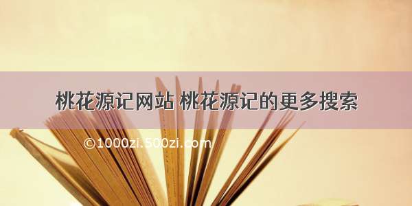 桃花源记网站 桃花源记的更多搜索