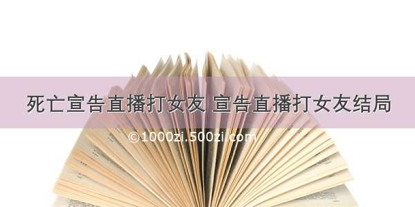 死亡宣告直播打女友 宣告直播打女友结局