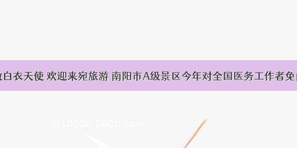 致敬白衣天使 欢迎来宛旅游 南阳市A级景区今年对全国医务工作者免门票