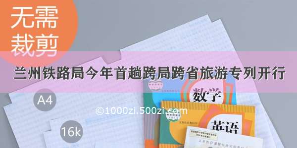 兰州铁路局今年首趟跨局跨省旅游专列开行