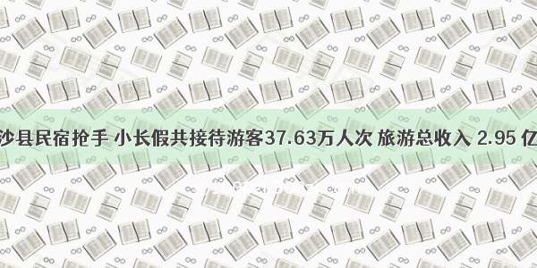 长沙县民宿抢手 小长假共接待游客37.63万人次 旅游总收入 2.95 亿元