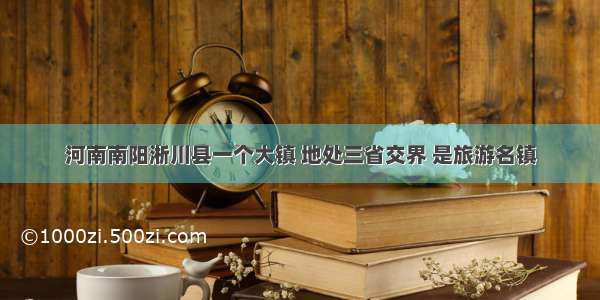 河南南阳淅川县一个大镇 地处三省交界 是旅游名镇