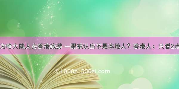 为啥大陆人去香港旅游 一眼被认出不是本地人？香港人：只看2点