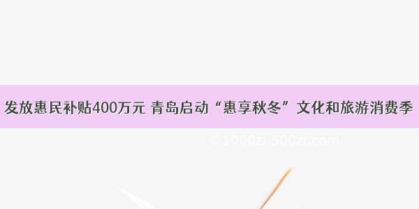 发放惠民补贴400万元 青岛启动“惠享秋冬”文化和旅游消费季