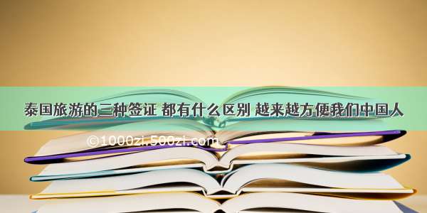 泰国旅游的三种签证 都有什么区别 越来越方便我们中国人