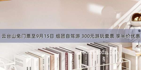 云台山免门票至9月15日 组团自驾游 300元游玩套票 享半价优惠