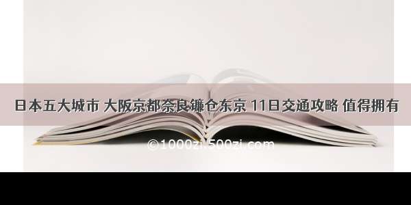 日本五大城市 大阪京都奈良镰仓东京 11日交通攻略 值得拥有